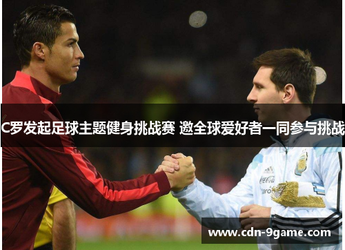 C罗发起足球主题健身挑战赛 邀全球爱好者一同参与挑战 C罗发起足球主题健身挑战赛 邀全球爱好者一同参与挑战