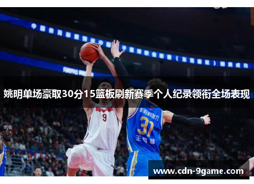 姚明单场豪取30分15篮板刷新赛季个人纪录领衔全场表现 姚明单场豪取30分15篮板刷新赛季个人纪录领衔全场表现