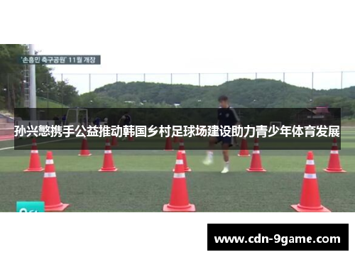 孙兴慜携手公益推动韩国乡村足球场建设助力青少年体育发展 孙兴慜携手公益推动韩国乡村足球场建设助力青少年体育发展