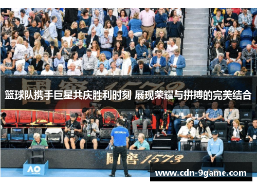 篮球队携手巨星共庆胜利时刻 展现荣耀与拼搏的完美结合 篮球队携手巨星共庆胜利时刻 展现荣耀与拼搏的完美结合