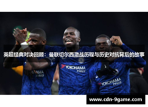 英超经典对决回顾:曼联切尔西激战历程与历史对抗背后的故事 英超经典对决回顾:曼联切尔西激战历程与历史对抗背后的故事