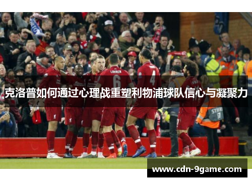克洛普如何通过心理战重塑利物浦球队信心与凝聚力 克洛普如何通过心理战重塑利物浦球队信心与凝聚力