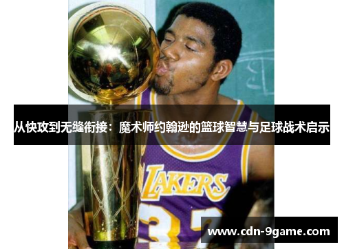从快攻到无缝衔接：魔术师约翰逊的篮球智慧与足球战术启示