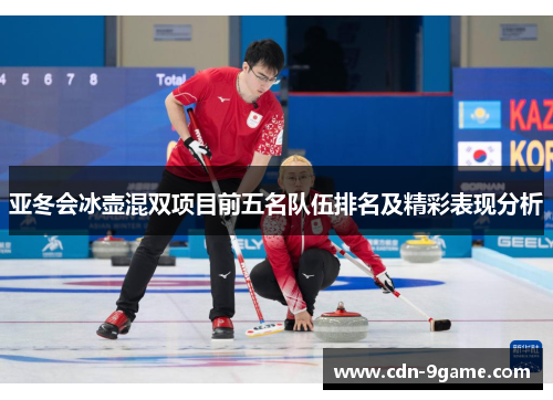 亚冬会冰壶混双项目前五名队伍排名及精彩表现分析 亚冬会冰壶混双项目前五名队伍排名及精彩表现分析