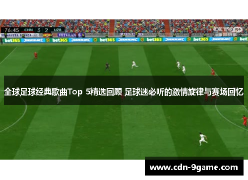 全球足球经典歌曲Top 5精选回顾 足球迷必听的激情旋律与赛场回忆 全球足球经典歌曲Top 5精选回顾 足球迷必听的激情旋律与赛场回忆