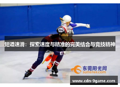 短道速滑:探索速度与精准的完美结合与竞技精神 短道速滑:探索速度与精准的完美结合与竞技精神