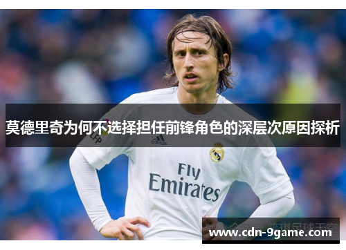 莫德里奇为何不选择担任前锋角色的深层次原因探析 莫德里奇为何不选择担任前锋角色的深层次原因探析