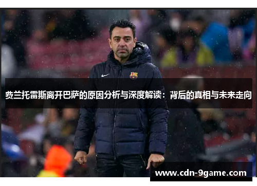 费兰托雷斯离开巴萨的原因分析与深度解读:背后的真相与未来走向 费兰托雷斯离开巴萨的原因分析与深度解读:背后的真相与未来走向