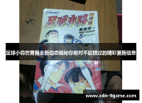 足球小将世青篇全新动态揭秘你绝对不能错过的精彩更新信息 足球小将世青篇全新动态揭秘你绝对不能错过的精彩更新信息