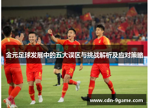 金元足球发展中的五大误区与挑战解析及应对策略