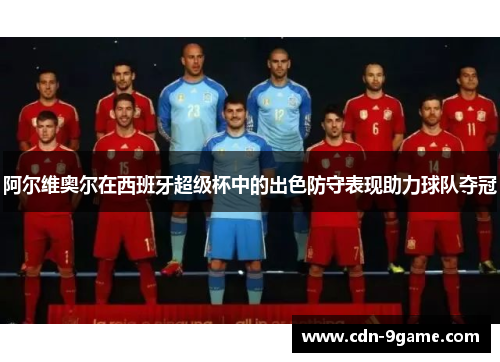 阿尔维奥尔在西班牙超级杯中的出色防守表现助力球队夺冠