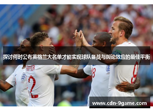探讨何时公布英格兰大名单才能实现球队备战与舆论效应的最佳平衡