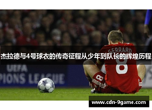 杰拉德与4号球衣的传奇征程从少年到队长的辉煌历程
