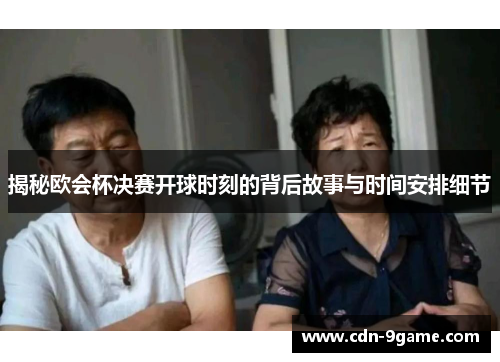 揭秘欧会杯决赛开球时刻的背后故事与时间安排细节 揭秘欧会杯决赛开球时刻的背后故事与时间安排细节