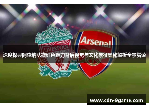 深度探寻阿森纳队徽红色魅力背后视觉与文化象征奥秘解析全景赏读