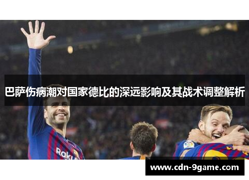 巴萨伤病潮对国家德比的深远影响及其战术调整解析