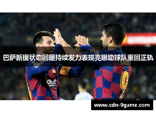 巴萨新援状态回暖持续发力表现亮眼助球队重回正轨