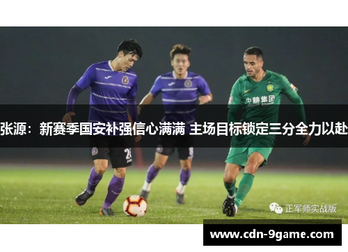 张源：新赛季国安补强信心满满 主场目标锁定三分全力以赴