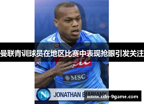 曼联青训球员在地区比赛中表现抢眼引发关注 曼联青训球员在地区比赛中表现抢眼引发关注