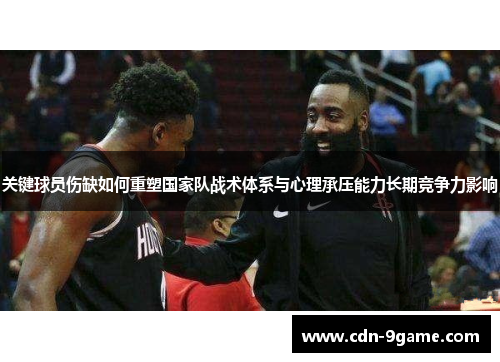 关键球员伤缺如何重塑国家队战术体系与心理承压能力长期竞争力影响