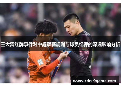 王大雷红牌事件对中超联赛规则与球员纪律的深远影响分析