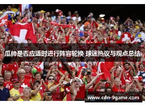 瓜帅是否应适时进行阵容轮换 球迷热议与观点总结