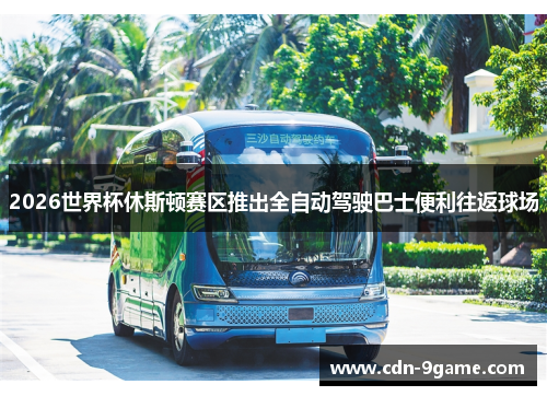 2026世界杯休斯顿赛区推出全自动驾驶巴士便利往返球场