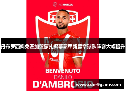 丹布罗西奥免签加盟蒙扎揭幕意甲新篇章球队阵容大幅提升