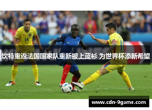 坎特重返法国国家队重新披上蓝衫 为世界杯添新希望