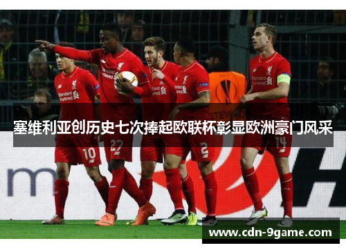 塞维利亚创历史七次捧起欧联杯彰显欧洲豪门风采