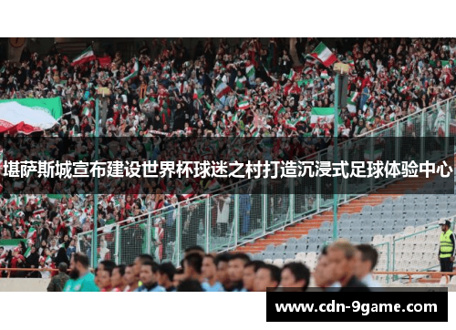 堪萨斯城宣布建设世界杯球迷之村打造沉浸式足球体验中心