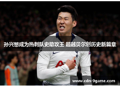 孙兴慜成为热刺队史助攻王 超越贝尔创历史新篇章