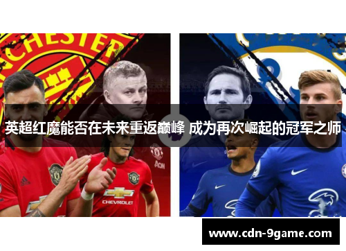 英超红魔能否在未来重返巅峰 成为再次崛起的冠军之师 英超红魔能否在未来重返巅峰 成为再次崛起的冠军之师