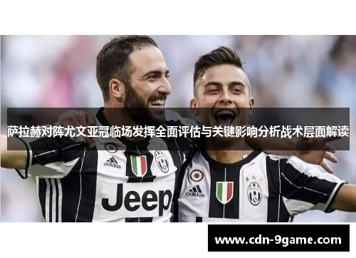 萨拉赫对阵尤文亚冠临场发挥全面评估与关键影响分析战术层面解读
