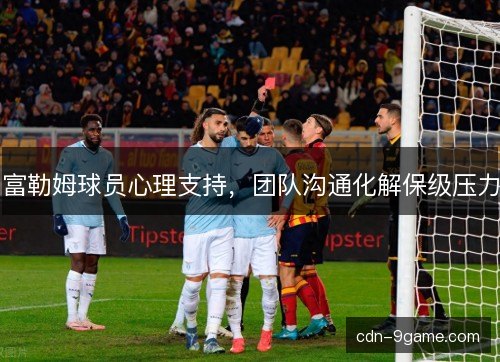 富勒姆球员心理支持，团队沟通化解保级压力