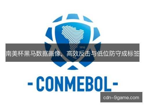 南美杯黑马数据画像,高效反击与低位防守成标签 南美杯黑马数据画像,高效反击与低位防守成标签
